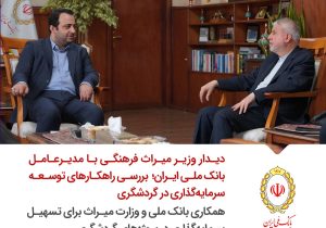 بررسی راهکارهای توسعه سرمایه‌گذاری در گردشگری/ همکاری بانک ملی و وزارت میراث برای تسهیل سرمایه‌گذاری در پروژه‌های گردشگری